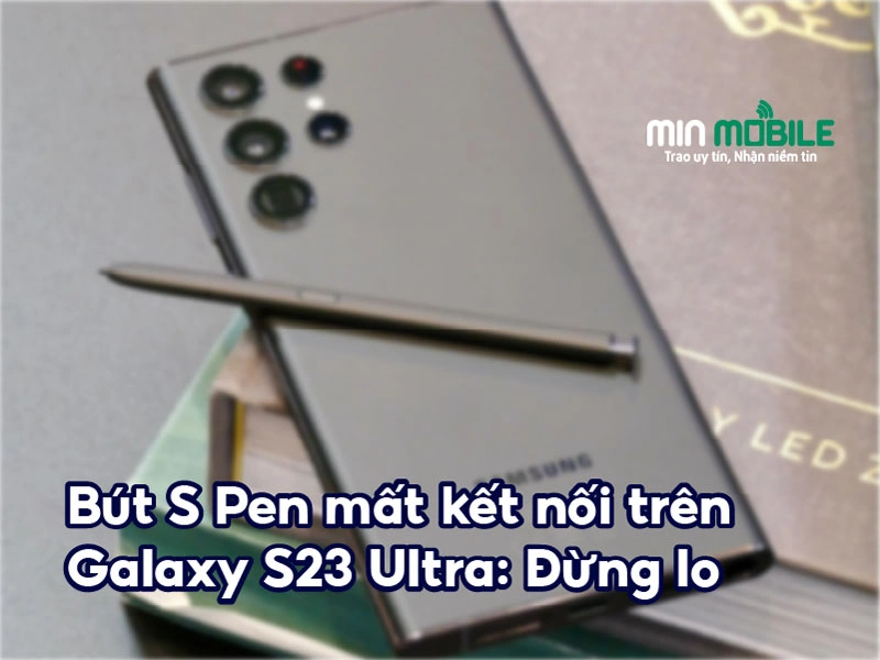 Khắc phục vấn đề kết nối bút S-Pen trên Galaxy S23 Ultra