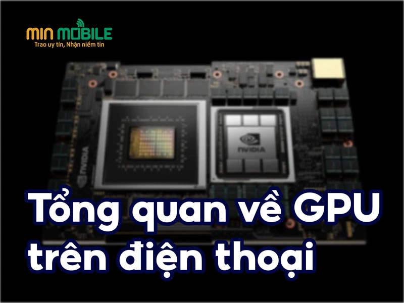 Tổng quan về GPU: Vai trò của chip xử lý đồ họa trên điện thoại!