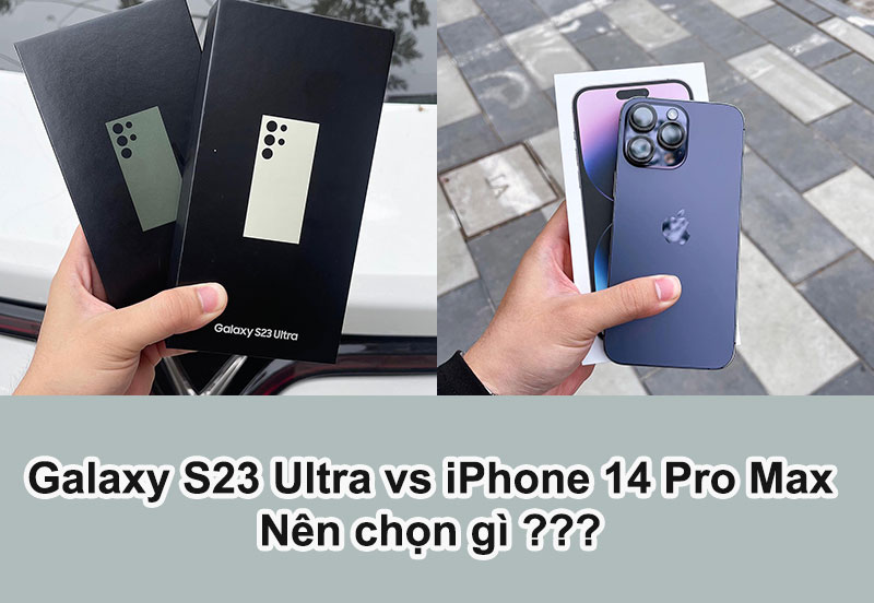 So sánh Galaxy S23 Ultra và iPhone 14 Pro Max: Kẻ tám lạng, người nửa cân