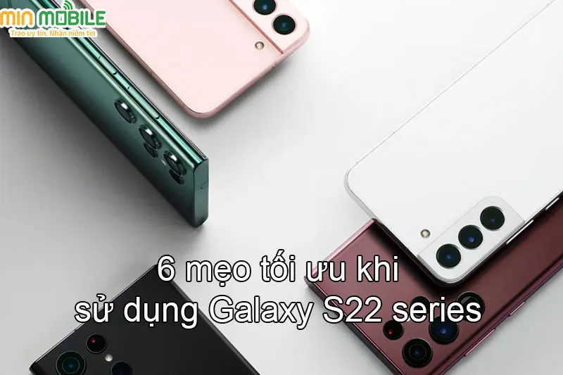 6 thủ thuật sử dụng điện thoại Galaxy S22 Series cực hay !