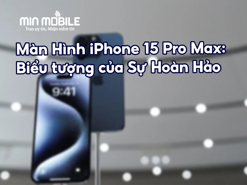 Đánh Giá Màn Hình iPhone 15 Pro Max: Sự Hoàn Hảo Trên Từng Chi Tiết