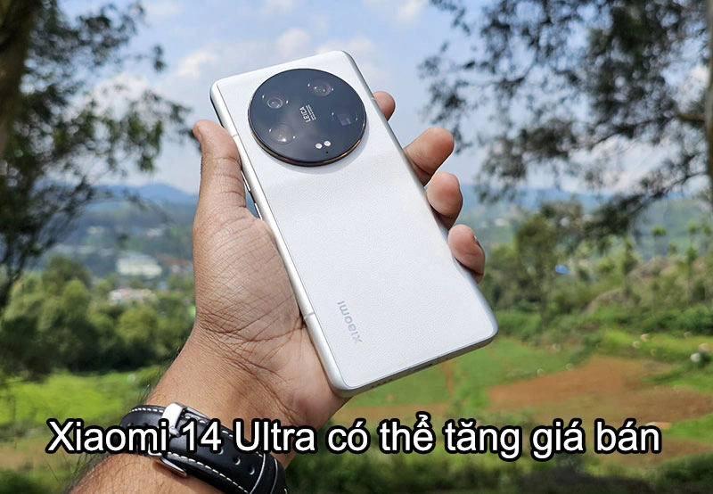 Lý do Xiaomi 14 Ultra có thể tăng giá bán 