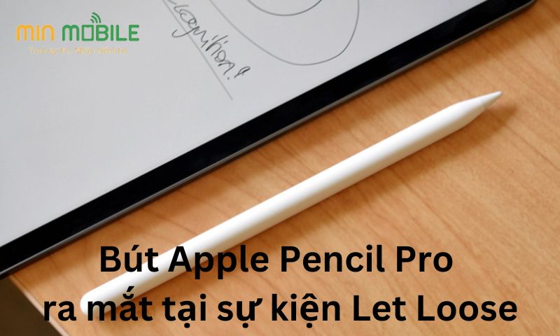 Bút Apple Pencil Pro ra mắt trong sự kiện Let Loose