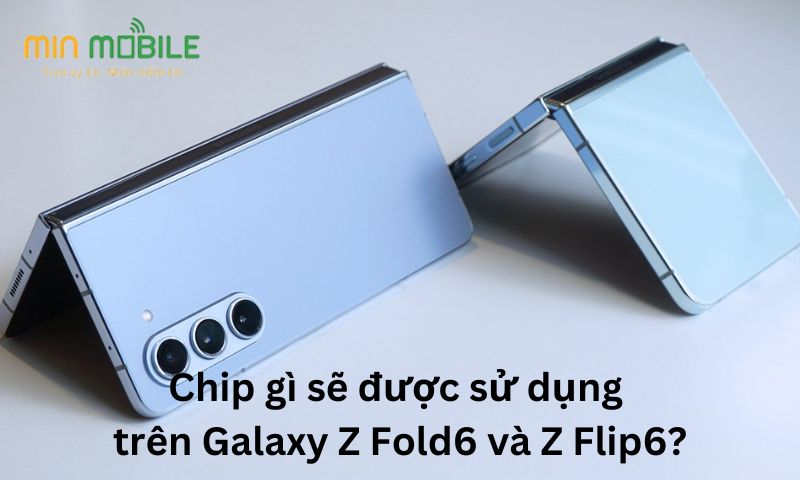 Chip gì được sử dụng trên Galaxy Z Fold6 và Z Flip6?