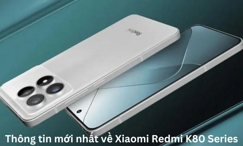 Thông tin mới nhất về Xiaomi Redmi K80 Series