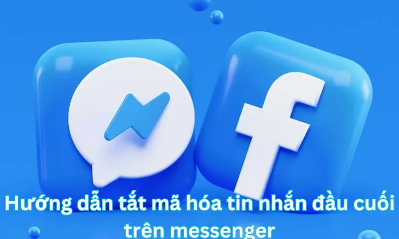 Hướng dẫn tắt mã hóa tin nhắn đầu cuối trên messenger